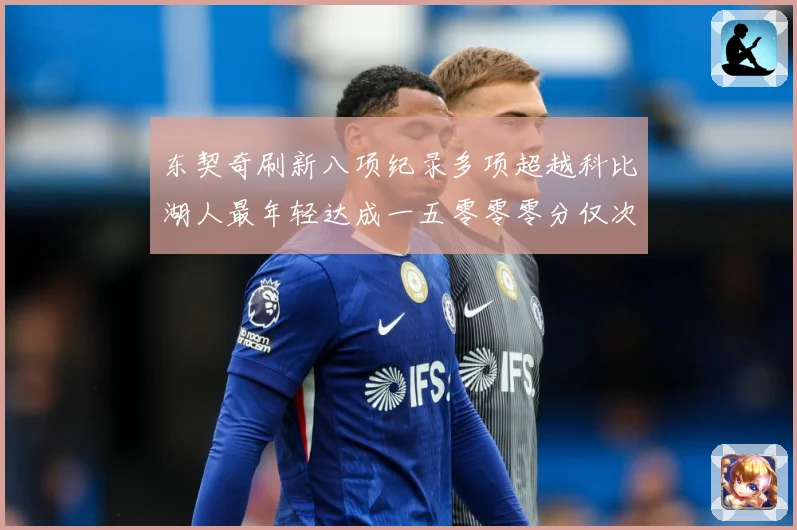 东契奇刷新八项纪录多项超越科比湖人最年轻达成一五零零零分仅次赛场复盘-深度解析