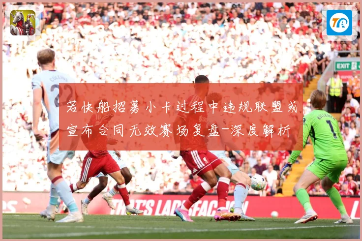若快船招募小卡过程中违规联盟或宣布合同无效赛场复盘-深度解析