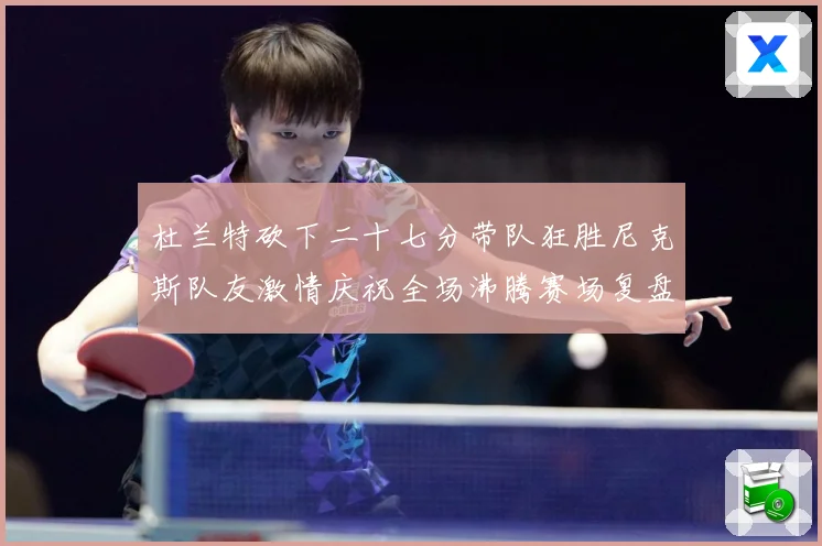 杜兰特砍下二十七分带队狂胜尼克斯队友激情庆祝全场沸腾赛场复盘-深度解析