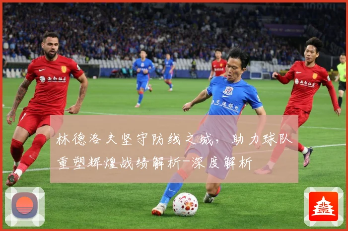 林德洛夫坚守防线之城，助力球队重塑辉煌战绩解析-深度解析
