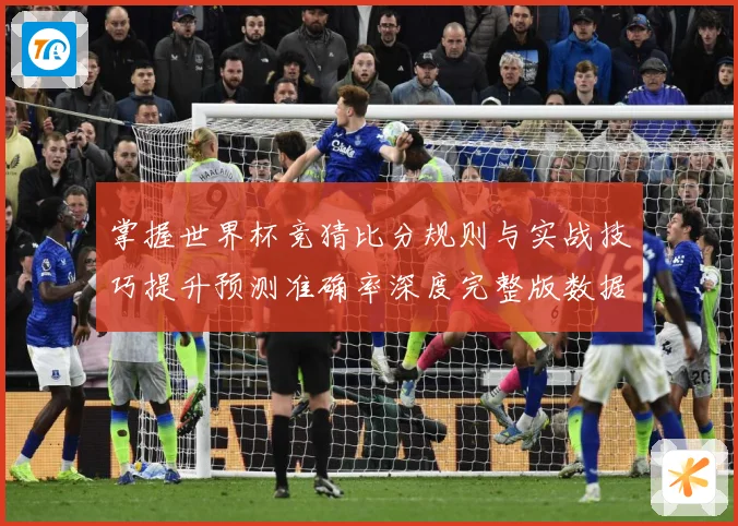 掌握世界杯竞猜比分规则与实战技巧提升预测准确率深度完整版数据研判-深度解析
