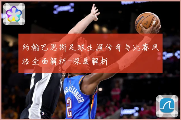 约翰巴恩斯足球生涯传奇与比赛风格全面解析-深度解析
