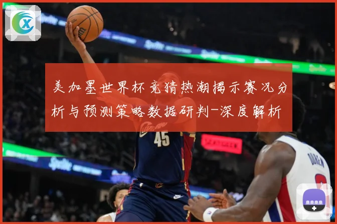 美加墨世界杯竞猜热潮揭示赛况分析与预测策略数据研判-深度解析