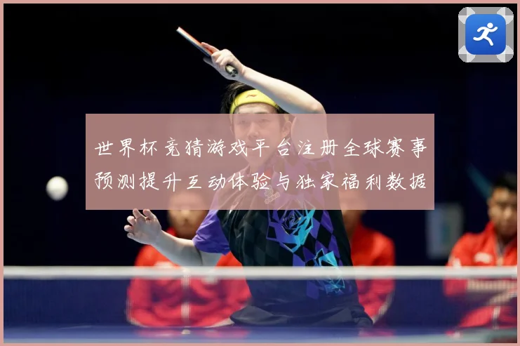 世界杯竞猜游戏平台注册全球赛事预测提升互动体验与独家福利数据研判-深度解析