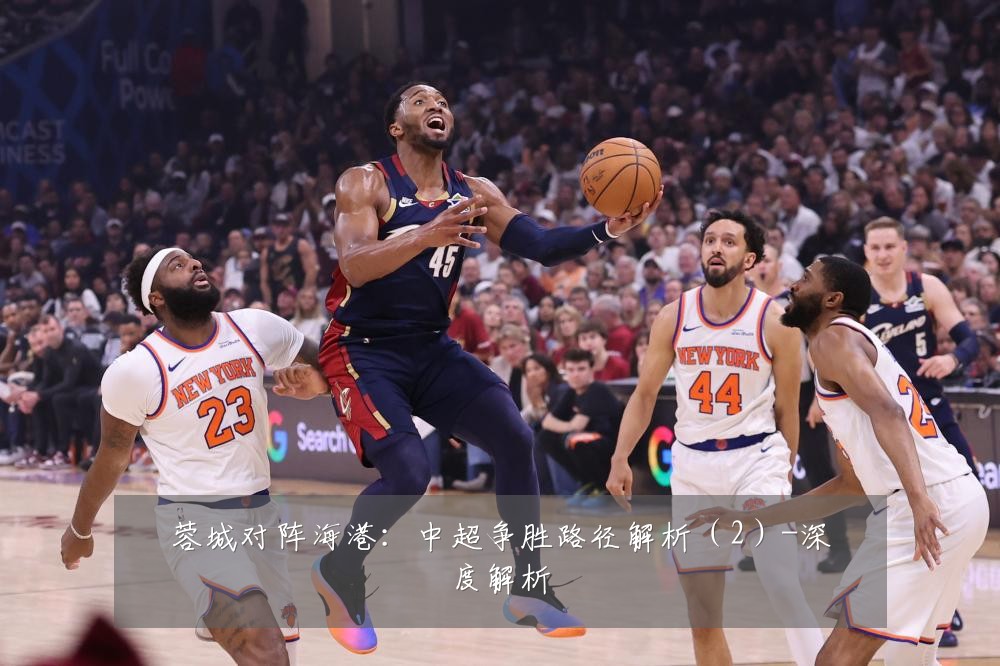 蓉城对阵海港:中超争胜路径解析(2)-深度解析