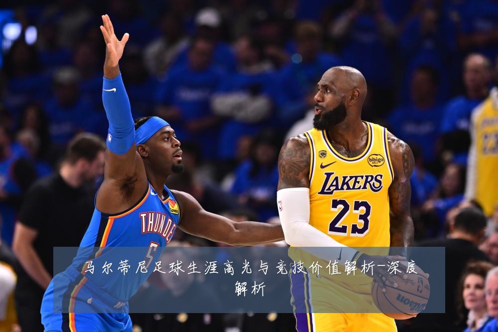 马尔蒂尼足球生涯高光与竞技价值解析-深度解析