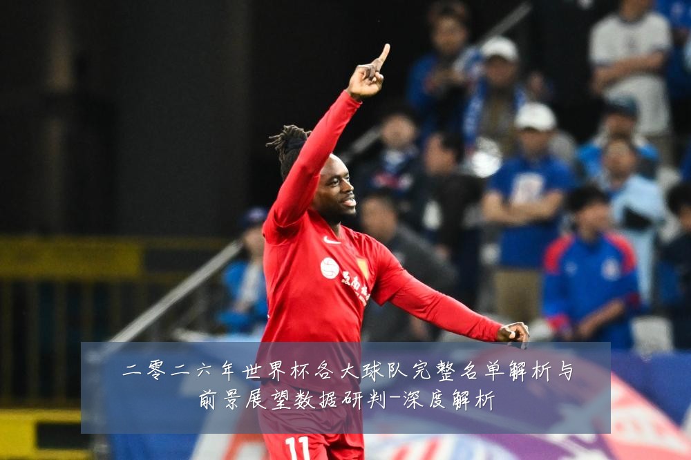 二零二六年世界杯各大球队完整名单解析与前景展望数据研判-深度解析