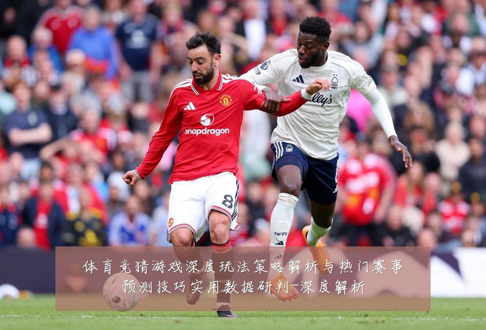 体育竞猜游戏深度玩法策略解析与热门赛事预测技巧实用数据研判-深度解析