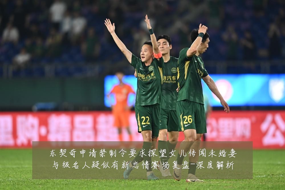 东契奇申请禁制令要求探望女儿传闻未婚妻与级名人疑似有新恋情赛场复盘-深度解析