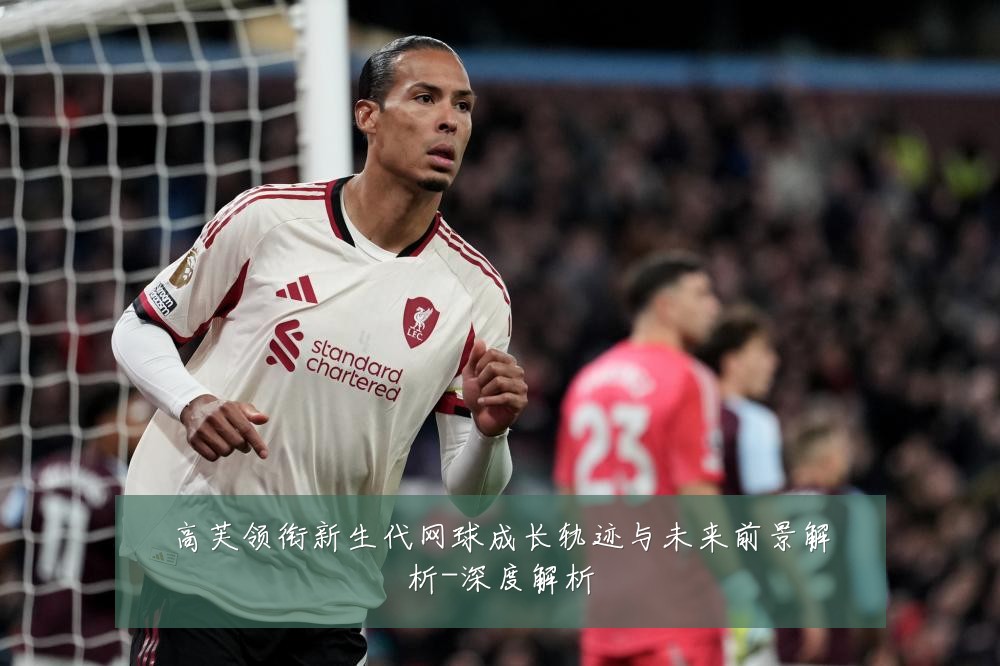 高芙领衔新生代网球成长轨迹与未来前景解析-深度解析