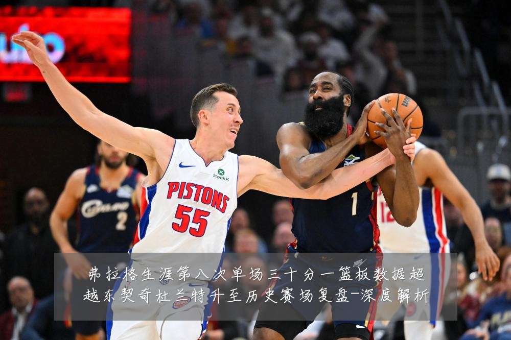 弗拉格生涯第八次单场三十分一篮板数据超越东契奇杜兰特升至历史赛场复盘-深度解析
