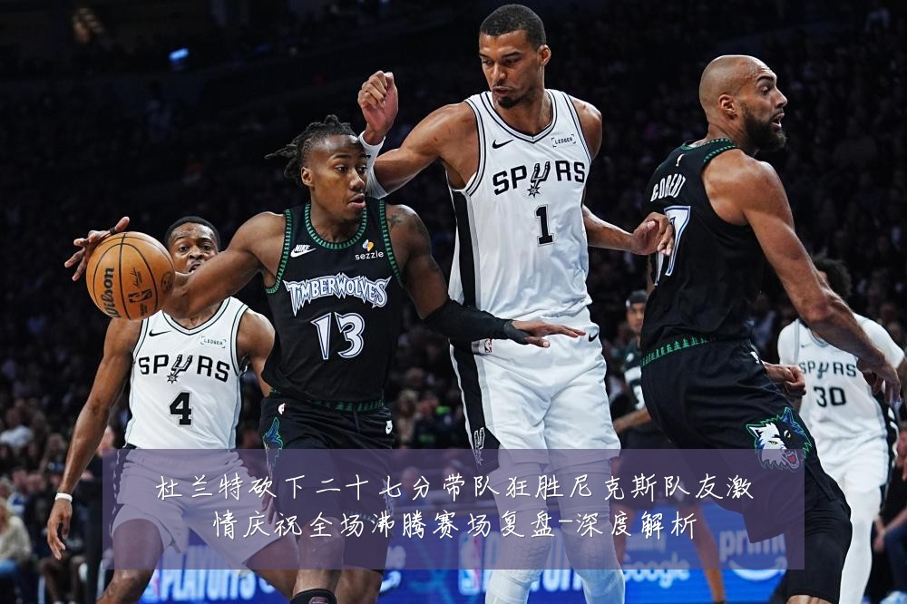 杜兰特砍下二十七分带队狂胜尼克斯队友激情庆祝全场沸腾赛场复盘-深度解析