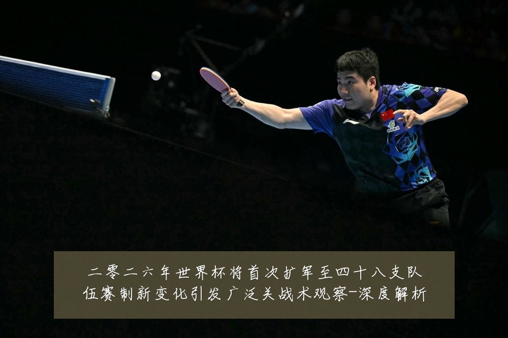 二零二六年世界杯将首次扩军至四十八支队伍赛制新变化引发广泛关战术观察-深度解析